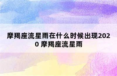 摩羯座流星雨在什么时候出现2020 摩羯座流星雨